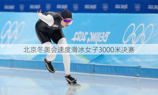 北京冬奥会速度滑冰女子3000米决赛
