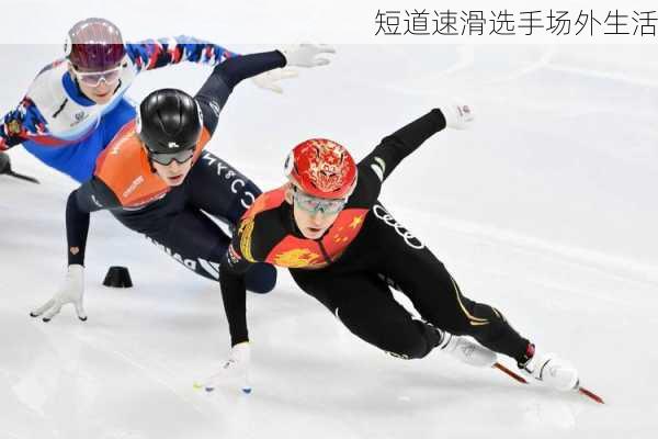 短道速滑选手场外生活