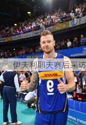 伊夫利耶夫赛后采访
