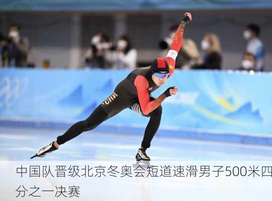 中国队晋级北京冬奥会短道速滑男子500米四分之一决赛