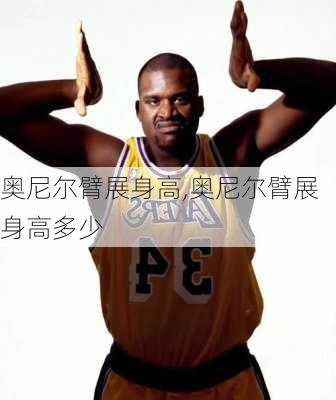 奥尼尔臂展身高,奥尼尔臂展身高多少