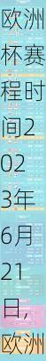 欧洲杯赛程时间2023年6月21日,欧洲杯赛程时间2023年6月21日足那个队