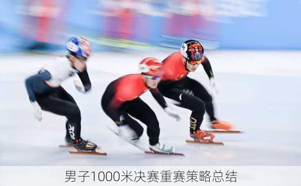 男子1000米决赛重赛策略总结