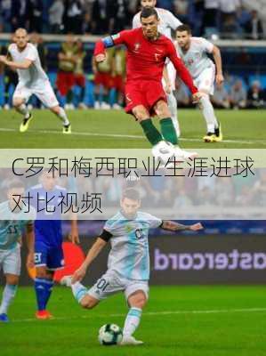 C罗和梅西职业生涯进球对比视频