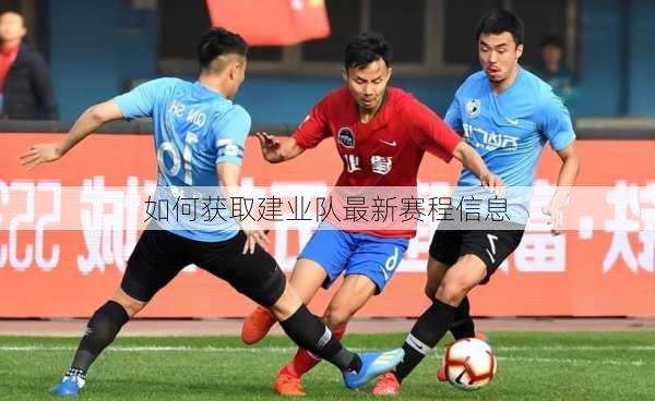 如何获取建业队最新赛程信息