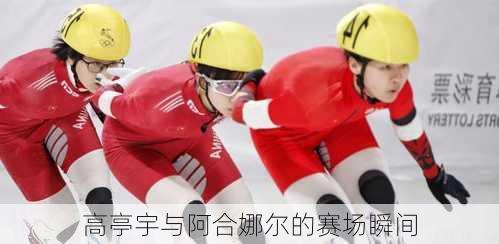 高亭宇与阿合娜尔的赛场瞬间