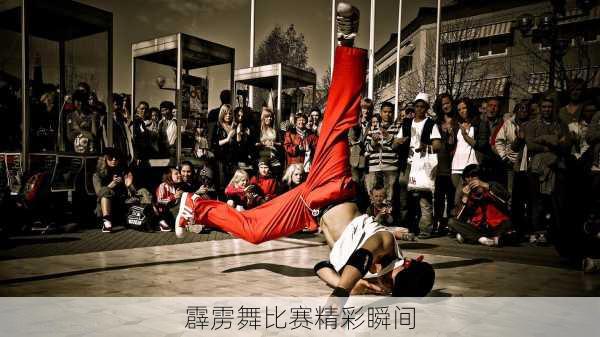 霹雳舞比赛精彩瞬间
