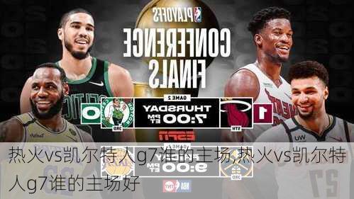 热火vs凯尔特人g7谁的主场,热火vs凯尔特人g7谁的主场好
