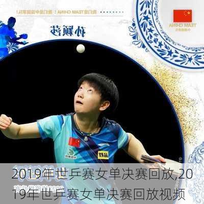 2019年世乒赛女单决赛回放,2019年世乒赛女单决赛回放视频