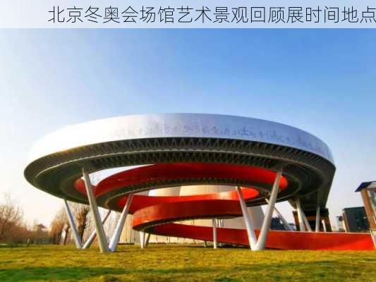 北京冬奥会场馆艺术景观回顾展时间地点