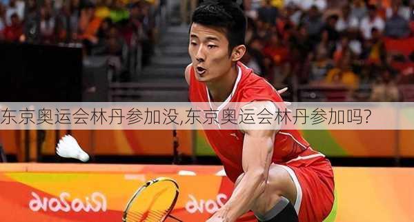 东京奥运会林丹参加没,东京奥运会林丹参加吗?