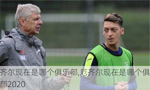 厄齐尔现在是哪个俱乐部,厄齐尔现在是哪个俱乐部2020