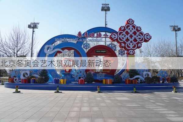 北京冬奥会艺术景观展最新动态