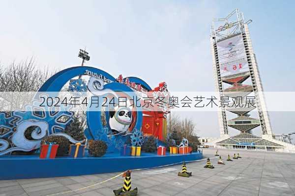 2024年4月24日北京冬奥会艺术景观展