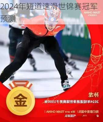 2024年短道速滑世锦赛冠军预测