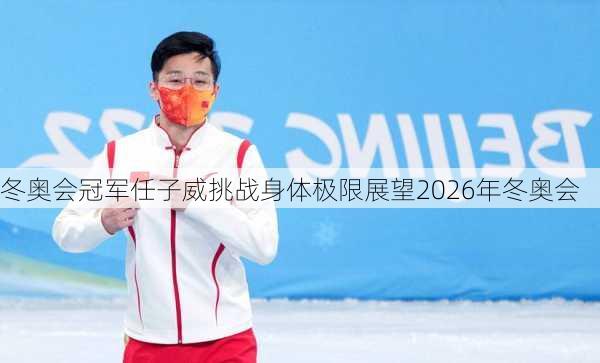 冬奥会冠军任子威挑战身体极限展望2026年冬奥会
