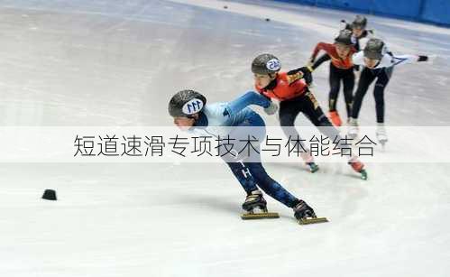 短道速滑专项技术与体能结合