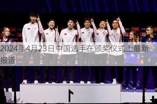 2024年4月23日中国选手在颁奖仪式上最新报道