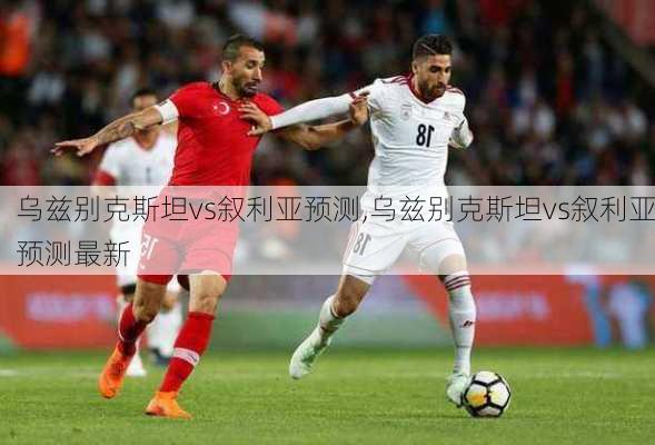 乌兹别克斯坦vs叙利亚预测,乌兹别克斯坦vs叙利亚预测最新