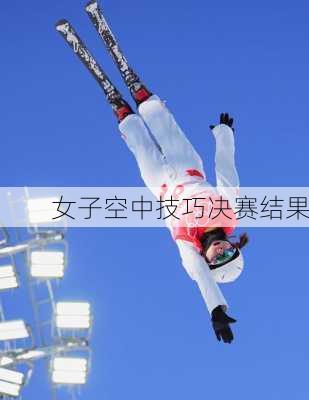 女子空中技巧决赛结果