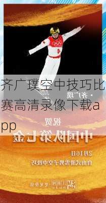 齐广璞空中技巧比赛高清录像下载app
