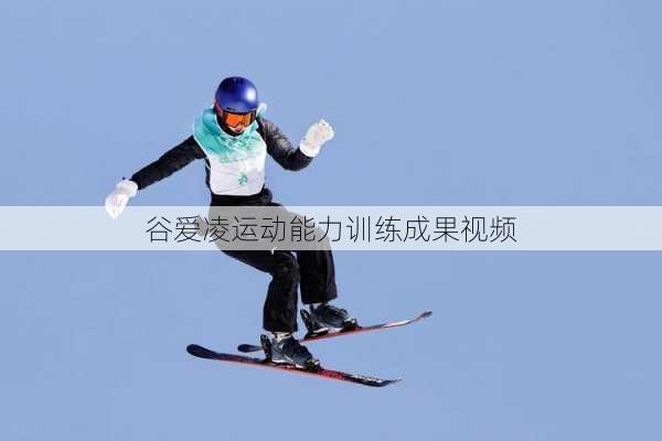 谷爱凌运动能力训练成果视频