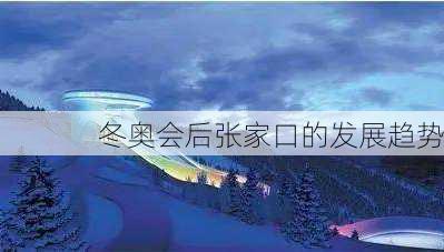 冬奥会后张家口的发展趋势