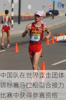 中国队在世界竞走团体锦标赛马拉松混合接力比赛中获得参赛资格