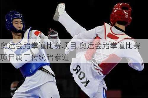 奥运会跆拳道比赛项目,奥运会跆拳道比赛项目属于传统跆拳道