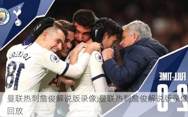 曼联热刺詹俊解说版录像,曼联热刺詹俊解说版录像回放