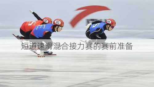 短道速滑混合接力赛的赛前准备