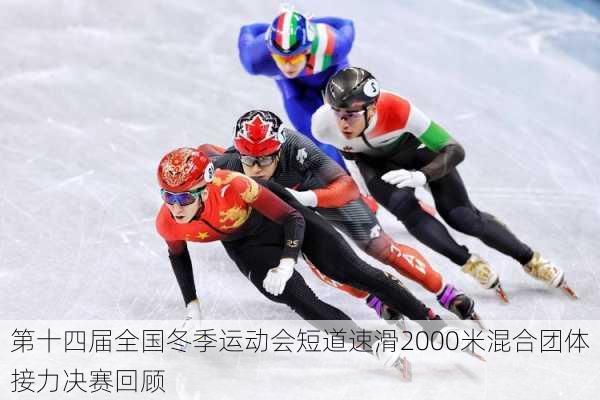 第十四届全国冬季运动会短道速滑2000米混合团体接力决赛回顾