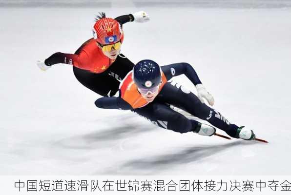 中国短道速滑队在世锦赛混合团体接力决赛中夺金