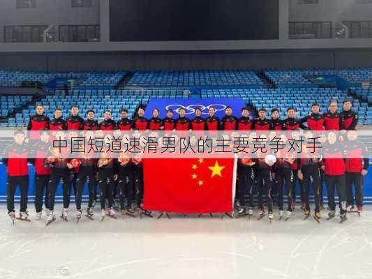 中国短道速滑男队的主要竞争对手