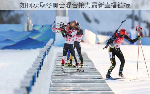 如何获取冬奥会混合接力最新直播链接