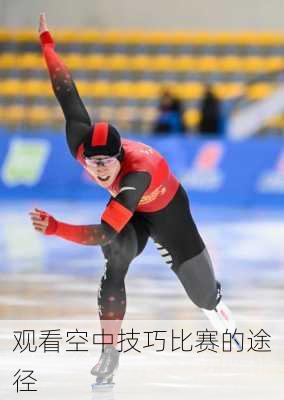 观看空中技巧比赛的途径