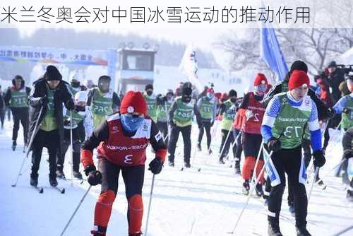 米兰冬奥会对中国冰雪运动的推动作用