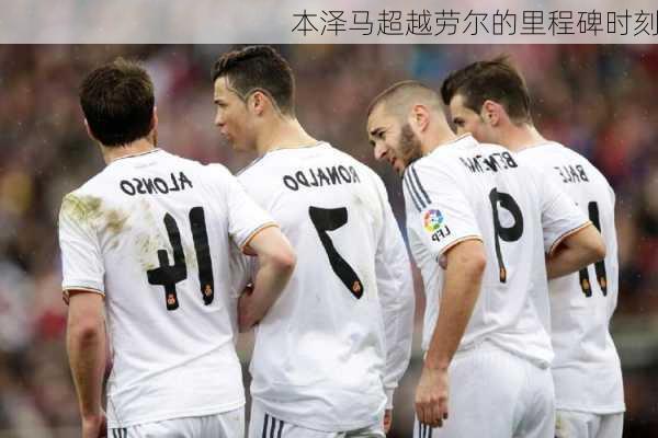 本泽马超越劳尔的里程碑时刻