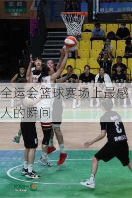 全运会篮球赛场上最感人的瞬间