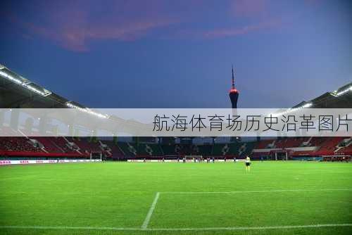 航海体育场历史沿革图片