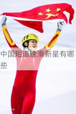 中国短道速滑新星有哪些