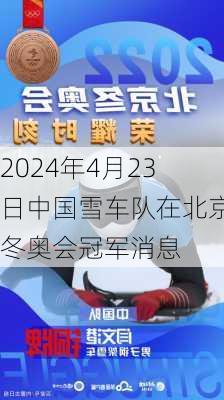 2024年4月23日中国雪车队在北京冬奥会冠军消息