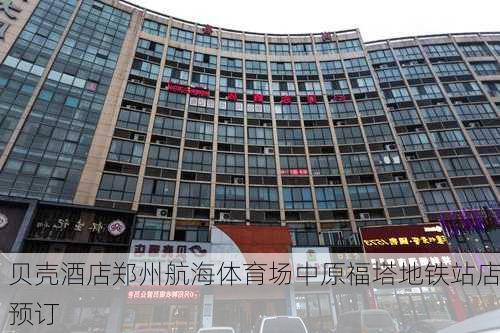 贝壳酒店郑州航海体育场中原福塔地铁站店预订
