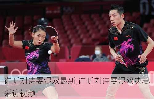 许昕刘诗雯混双最新,许昕刘诗雯混双决赛采访视频