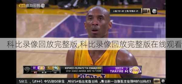 科比录像回放完整版,科比录像回放完整版在线观看