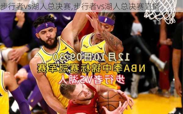 步行者vs湖人总决赛,步行者vs湖人总决赛直播