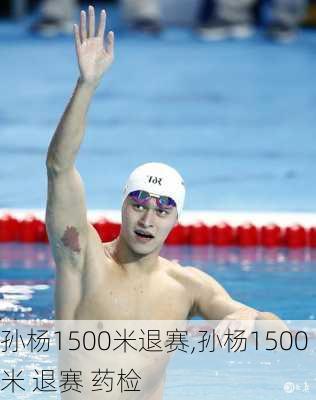 孙杨1500米退赛,孙杨1500米 退赛 药检