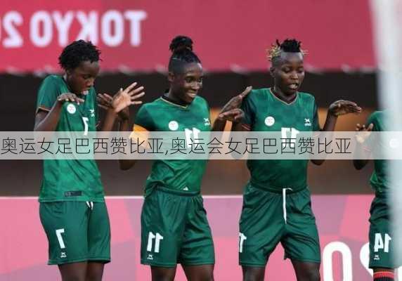 奥运女足巴西赞比亚,奥运会女足巴西赞比亚