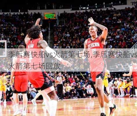 季后赛快船vs火箭第七场,季后赛快船vs火箭第七场回放