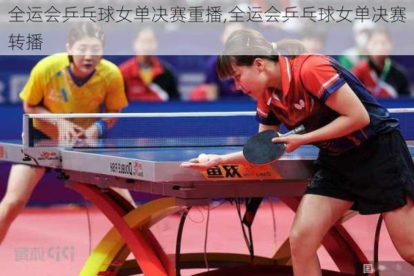 全运会乒乓球女单决赛重播,全运会乒乓球女单决赛转播